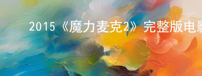 ﻿陈大乐的网络影视资源,﻿2015《魔力麦克2》完整版电影/在线观看/百度云-美剧天堂